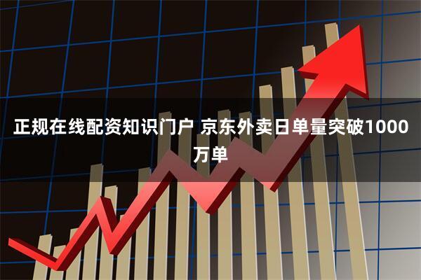 正规在线配资知识门户 京东外卖日单量突破1000万单