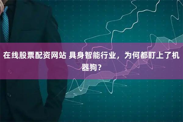 在线股票配资网站 具身智能行业，为何都盯上了机器狗？